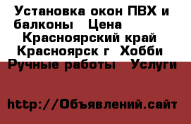 Установка окон ПВХ и балконы › Цена ­ 8 000 - Красноярский край, Красноярск г. Хобби. Ручные работы » Услуги   